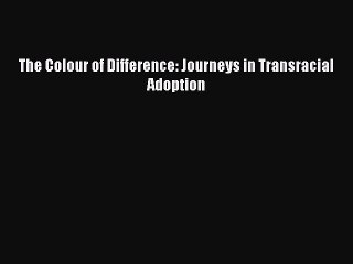 Read The Colour of Difference: Journeys in Transracial Adoption Ebook Free