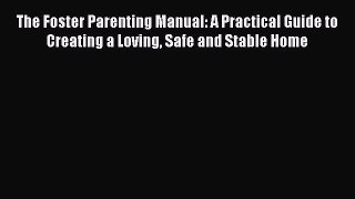 Download The Foster Parenting Manual: A Practical Guide to Creating a Loving Safe and Stable
