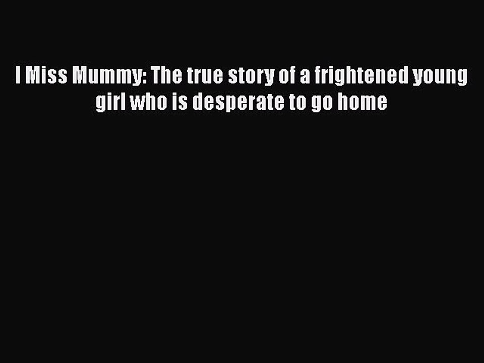 Read I Miss Mummy: The true story of a frightened young girl who is desperate to go home Ebook