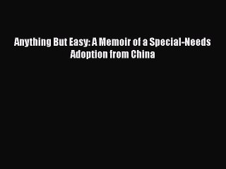 Read Anything But Easy: A Memoir of a Special-Needs Adoption from China PDF Online