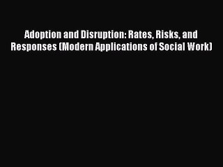 Read Adoption and Disruption: Rates Risks and Responses (Modern Applications of Social Work)