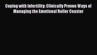Read Coping with Infertility: Clinically Proven Ways of Managing the Emotional Roller Coaster