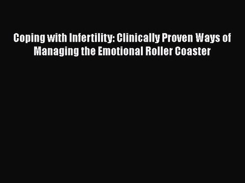 Read Coping with Infertility: Clinically Proven Ways of Managing the Emotional Roller Coaster