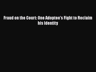 Read Fraud on the Court: One Adoptee's Fight to Reclaim his Identity Ebook Free