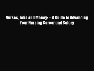 Read Nurses Jobs and Money: -- A Guide to Advancing Your Nursing Career and Salary Ebook Free