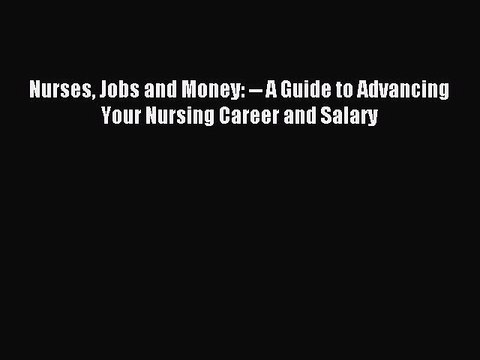 Read Nurses Jobs and Money: A Guide to Advancing Your Nursing Career and Salary Ebook Free