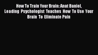 Download How To Train Your Brain: Anat Baniel Leading  Psychologist Teaches How To Use Your