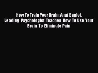 Download How To Train Your Brain: Anat Baniel Leading  Psychologist Teaches How To Use Your