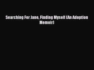 Read Searching For Jane Finding Myself (An Adoption Memoir) Ebook Free