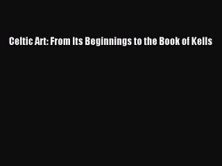 Read Celtic Art: From Its Beginnings to the Book of Kells Ebook Free