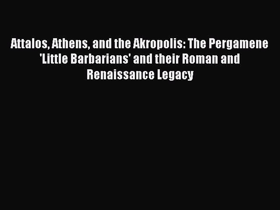 Read Attalos Athens and the Akropolis: The Pergamene 'Little Barbarians' and their Roman and