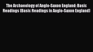 Read The Archaeology of Anglo-Saxon England: Basic Readings (Basic Readings in Anglo-Saxon