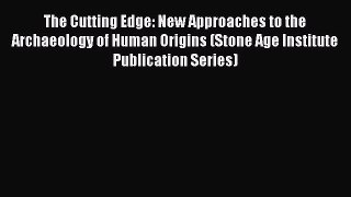 Read The Cutting Edge: New Approaches to the Archaeology of Human Origins (Stone Age Institute
