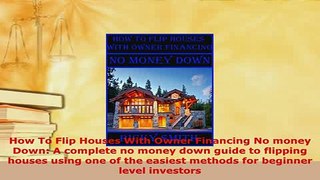 PDF  How To Flip Houses With Owner Financing No money Down A complete no money down guide to PDF Online