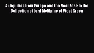 Read Antiquities from Europe and the Near East: In the Collection of Lord McAlpine of West