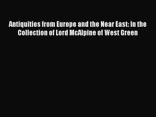 Read Antiquities from Europe and the Near East: In the Collection of Lord McAlpine of West
