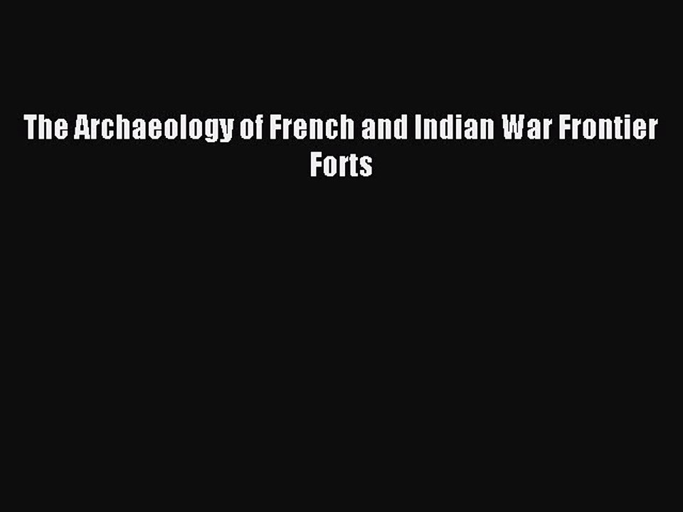 Read The Archaeology of French and Indian War Frontier Forts Ebook Free