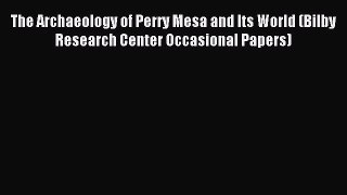 Read The Archaeology of Perry Mesa and Its World (Bilby Research Center Occasional Papers)