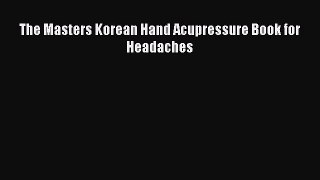 Read The Masters Korean Hand Acupressure Book for Headaches Ebook Free