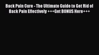 Read Back Pain Cure - The Ultimate Guide to Get Rid of Back Pain Effectively +++Get BONUS Here+++