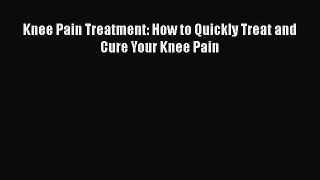 Download Knee Pain Treatment: How to Quickly Treat and Cure Your Knee Pain PDF Free