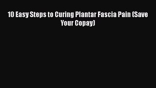 Read 10 Easy Steps to Curing Plantar Fascia Pain (Save Your Copay) Ebook Free