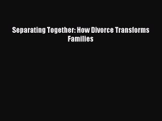 PDF Separating Together: How Divorce Transforms Families  EBook