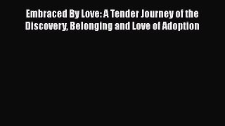 Read Embraced By Love: A Tender Journey of the Discovery Belonging and Love of Adoption Ebook