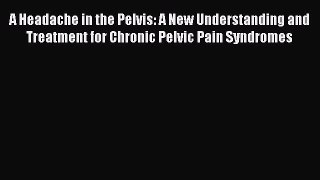 Download A Headache in the Pelvis: A New Understanding and Treatment for Chronic Pelvic Pain