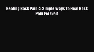 Read Healing Back Pain: 5 Simple Ways To Heal Back Pain Forever! Ebook Free