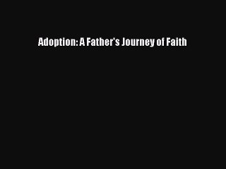 Read Adoption: A Father's Journey of Faith Ebook Online