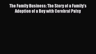 Read The Family Business: The Story of a Family's Adoption of a Boy with Cerebral Palsy Ebook