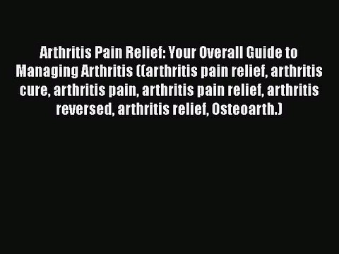 Read Arthritis Pain Relief: Your Overall Guide to Managing Arthritis ((arthritis pain relief