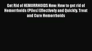 Read Get Rid of HEMORRHOIDS Now: How to get rid of Hemorrhoids (Piles) Effectively and Quickly.