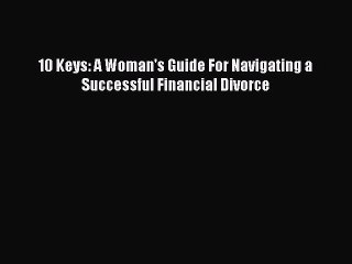 Download 10 Keys: A Woman's Guide For Navigating a Successful Financial Divorce  EBook