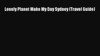 PDF Lonely Planet Make My Day Sydney (Travel Guide) Free Books