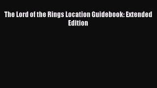 PDF The Lord of the Rings Location Guidebook: Extended Edition  Read Online