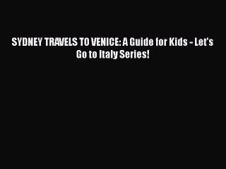 PDF SYDNEY TRAVELS TO VENICE: A Guide for Kids - Let's Go to Italy Series!  Read Online
