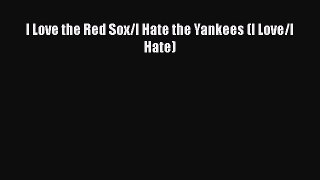 [PDF] I Love the Red Sox/I Hate the Yankees (I Love/I Hate) [Read] Online
