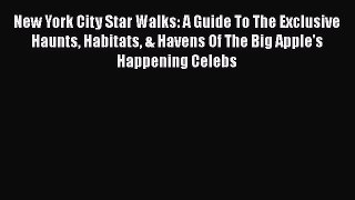 [PDF] New York City Star Walks: A Guide To The Exclusive Haunts Habitats & Havens Of The Big
