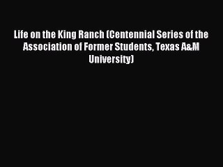 Read Life on the King Ranch (Centennial Series of the Association of Former Students Texas