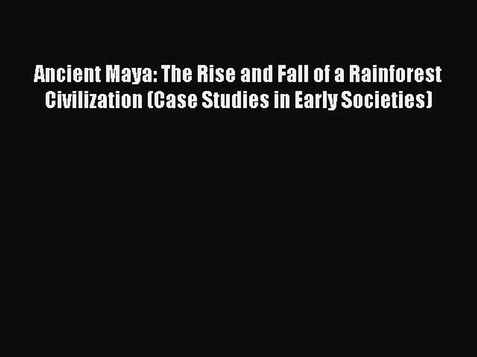 Read Ancient Maya: The Rise and Fall of a Rainforest Civilization (Case Studies in Early Societies)