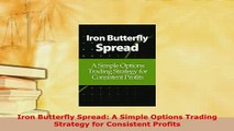 Download  Iron Butterfly Spread A Simple Options Trading Strategy for Consistent Profits Read Online