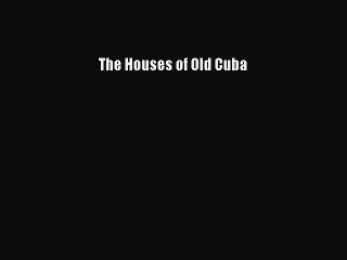 Read The Houses of Old Cuba Ebook Free