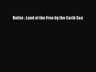 Read Belize : Land of the Free by the Carib Sea Ebook Free