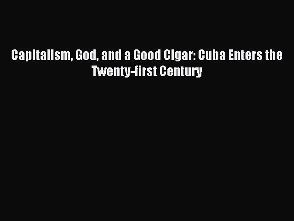 Read Capitalism God and a Good Cigar: Cuba Enters the Twenty-first Century PDF Free