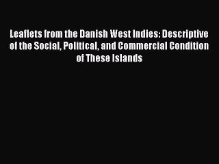 Read Leaflets from the Danish West Indies: Descriptive of the Social Political and Commercial