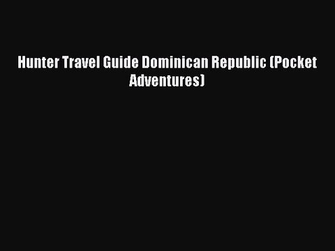 Read Hunter Travel Guide Dominican Republic (Pocket Adventures) Ebook Free