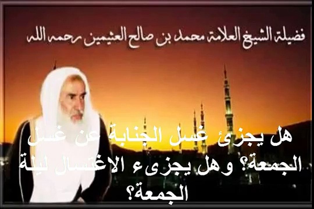محمد بن عثيمين هل يجزئ غسل الجنابة عن غسل الجمعة؟ وهل يجزىء الاغتسال ليلة الجمعة؟