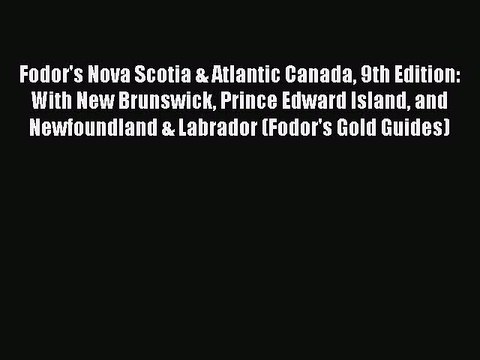 Read Fodor's Nova Scotia & Atlantic Canada 9th Edition: With New Brunswick Prince Edward Island
